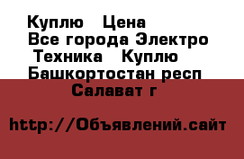 Куплю › Цена ­ 2 000 - Все города Электро-Техника » Куплю   . Башкортостан респ.,Салават г.